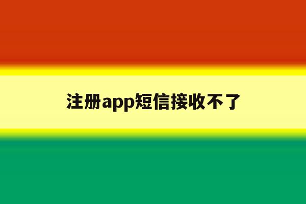 注册app短信接收不了 注册app短信接收不了