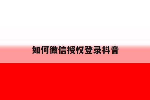 如何微信授权登录抖音 如何微信授权登录抖音