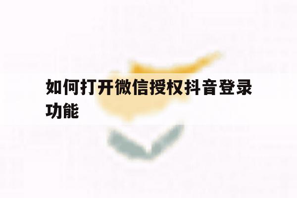 如何打开微信授权抖音登录功能
