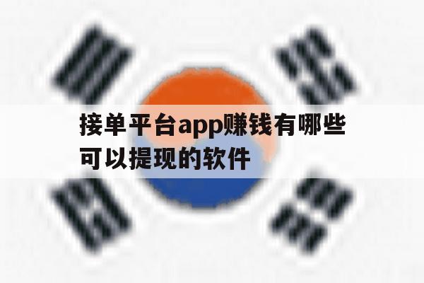 关于接单平台app赚钱有哪些可以提现的软件的信息 关于接单平台app赚钱有哪些可以提现的软件的信息