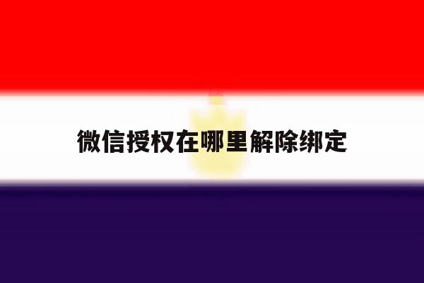 微信授权在哪里解除绑定 微信授权在哪里解除绑定