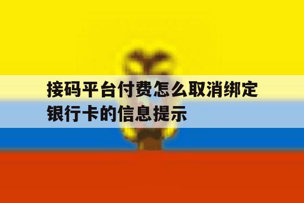 接码平台付费怎么取消绑定银行卡的信息提示 接码平台付费怎么取消绑定银行卡的信息提示