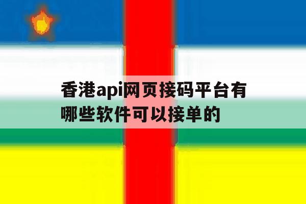 香港api网页接码平台有哪些软件可以接单的的简单介绍 香港api网页接码平台有哪些软件可以接单的的简单介绍