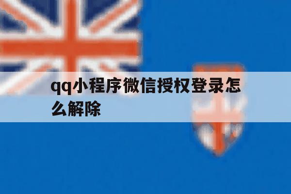 qq小程序微信授权登录怎么解除 qq小程序微信授权登录怎么解除
