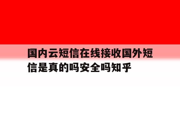 国内云短信在线接收国外短信是真的吗安全吗知乎 国内云短信在线接收国外短信是真的吗安全吗知乎