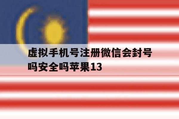 虚拟手机号注册微信会封号吗安全吗苹果13的简单介绍