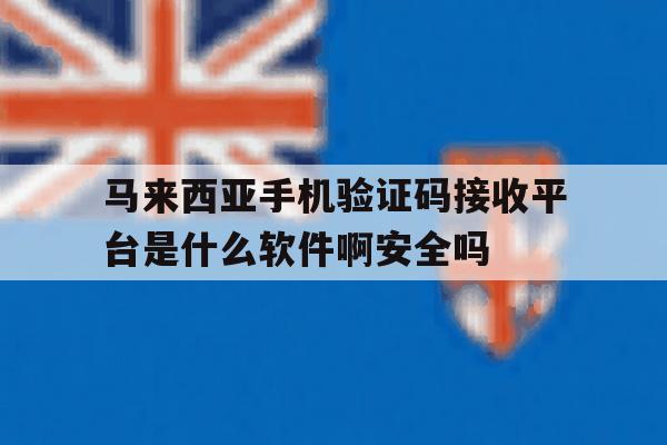 马来西亚手机验证码接收平台是什么软件啊安全吗的简单介绍 马来西亚手机验证码接收平台是什么软件啊安全吗的简单介绍