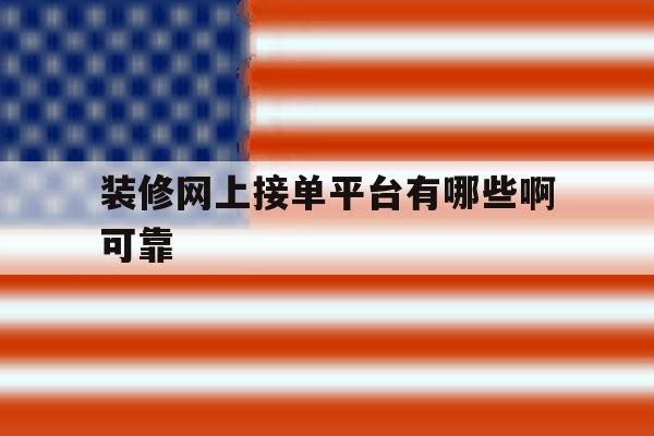 装修网上接单平台有哪些啊可靠 装修网上接单平台有哪些啊可靠