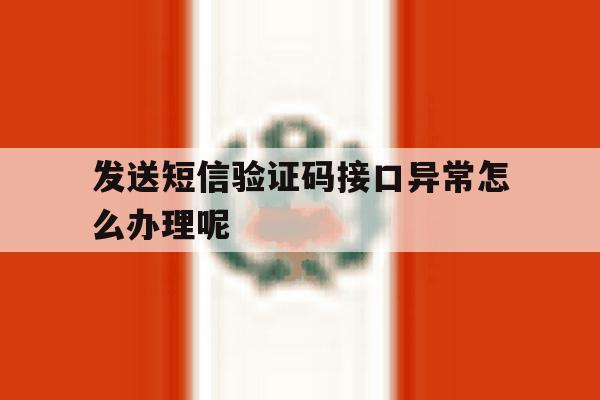 发送短信验证码接口异常怎么办理呢 发送短信验证码接口异常怎么办理呢