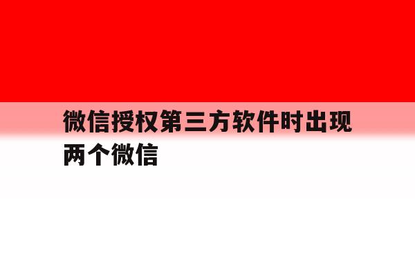 微信授权第三方软件时出现两个微信 微信授权第三方软件时出现两个微信