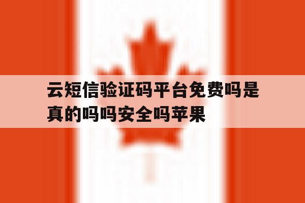 云短信验证码平台免费吗是真的吗吗安全吗苹果的简单介绍 云短信验证码平台免费吗是真的吗吗安全吗苹果的简单介绍