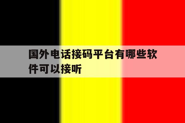 国外电话接码平台有哪些软件可以接听 国外电话接码平台有哪些软件可以接听