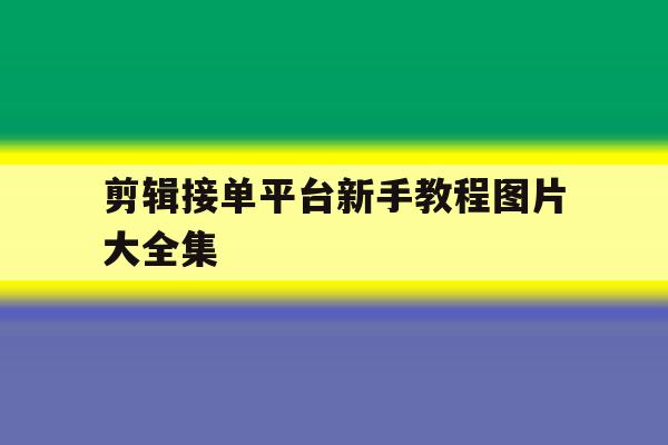 剪辑接单平台新手教程图片大全集 剪辑接单平台新手教程图片大全集
