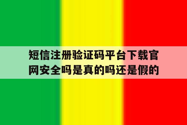 关于短信注册验证码平台下载官网安全吗是真的吗还是假的的信息 关于短信注册验证码平台下载官网安全吗是真的吗还是假的的信息