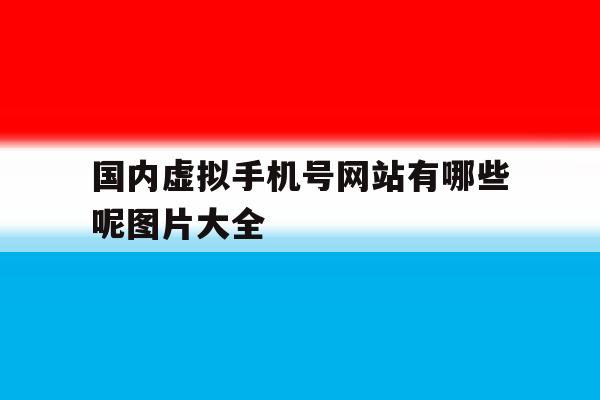 国内虚拟手机号网站有哪些呢图片大全 国内虚拟手机号网站有哪些呢图片大全