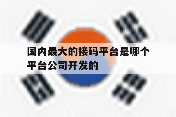 关于国内最大的接码平台是哪个平台公司开发的的信息 关于国内最大的接码平台是哪个平台公司开发的的信息