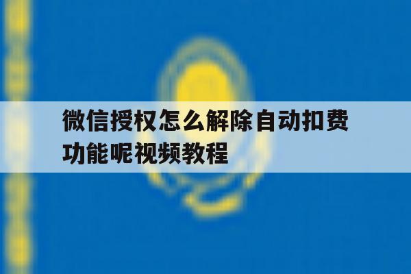 微信授权怎么解除自动扣费功能呢视频教程 微信授权怎么解除自动扣费功能呢视频教程