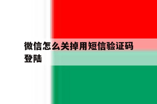 微信怎么关掉用短信验证码登陆 微信怎么关掉用短信验证码登陆