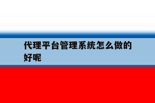 代理平台管理系统怎么做的好呢 代理平台管理系统怎么做的好呢