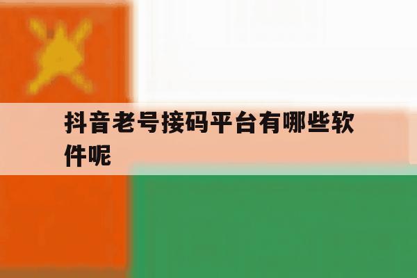 抖音老号接码平台有哪些软件呢 抖音老号接码平台有哪些软件呢