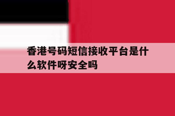 香港号码短信接收平台是什么软件呀安全吗的简单介绍 香港号码短信接收平台是什么软件呀安全吗的简单介绍