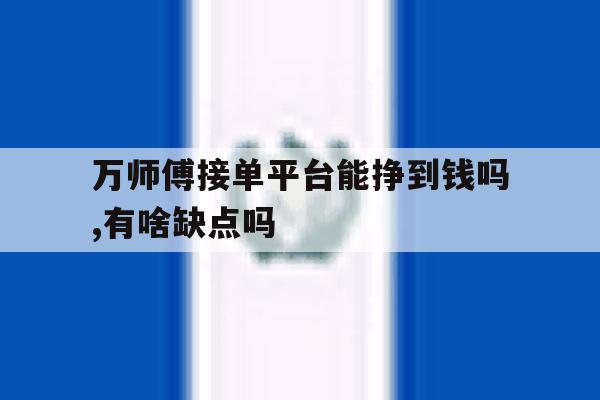 关于万师傅接单平台能挣到钱吗,有啥缺点吗的信息 关于万师傅接单平台能挣到钱吗,有啥缺点吗的信息