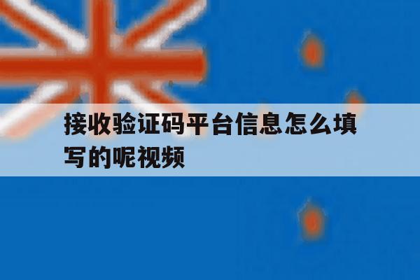 接收验证码平台信息怎么填写的呢视频 接收验证码平台信息怎么填写的呢视频