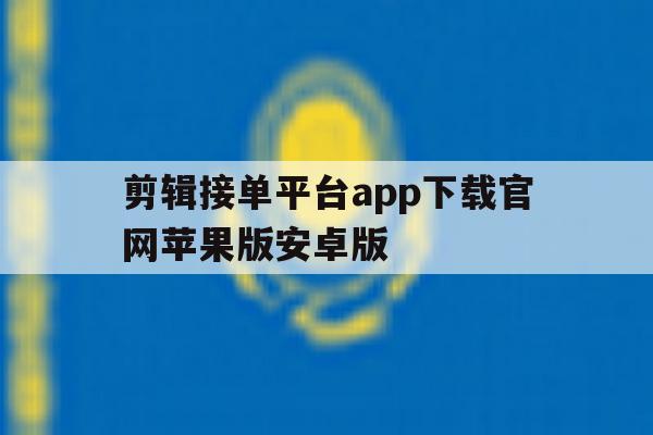 包含剪辑接单平台app下载官网苹果版安卓版的词条 包含剪辑接单平台app下载官网苹果版安卓版的词条