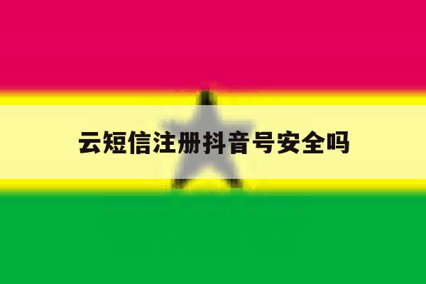 云短信注册抖音号安全吗 云短信注册抖音号安全吗