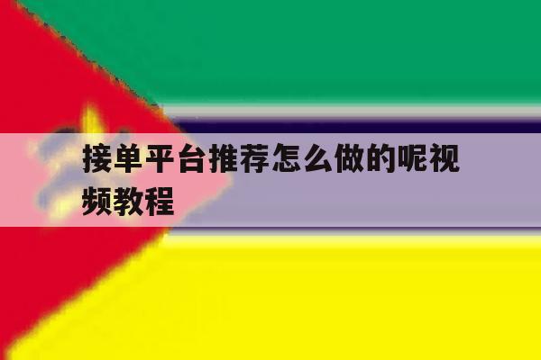 接单平台推荐怎么做的呢视频教程 接单平台推荐怎么做的呢视频教程