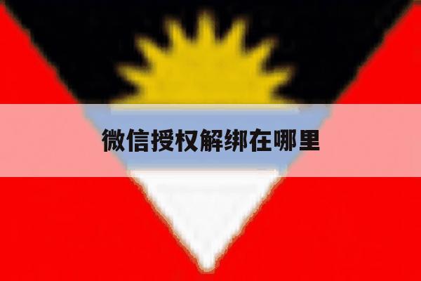 微信授权解绑在哪里 微信授权解绑在哪里