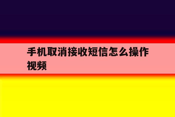 手机取消接收短信怎么操作视频 手机取消接收短信怎么操作视频