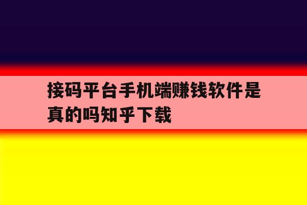 接码平台手机端赚钱软件是真的吗知乎下载的简单介绍 接码平台手机端赚钱软件是真的吗知乎下载的简单介绍