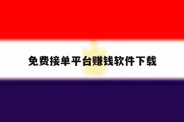 免费接单平台赚钱软件下载 免费接单平台赚钱软件下载