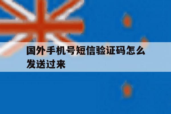国外手机号短信验证码怎么发送过来 国外手机号短信验证码怎么发送过来