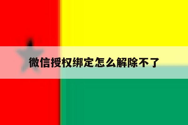 微信授权绑定怎么解除不了 微信授权绑定怎么解除不了