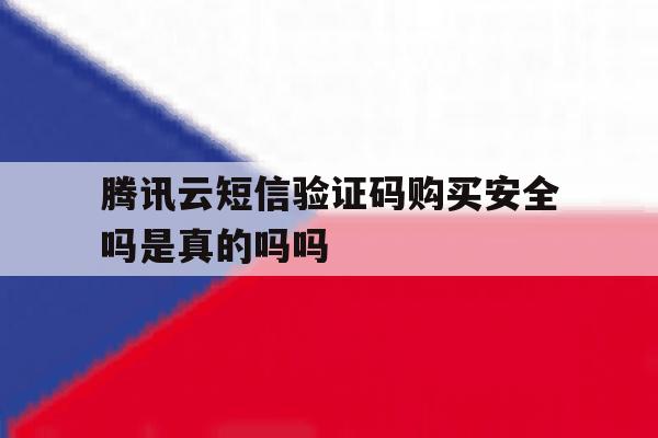 包含腾讯云短信验证码购买安全吗是真的吗吗的词条 包含腾讯云短信验证码购买安全吗是真的吗吗的词条