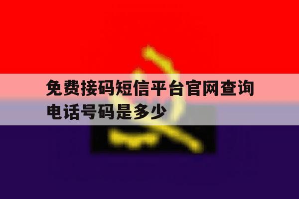 免费接码短信平台官网查询电话号码是多少 免费接码短信平台官网查询电话号码是多少