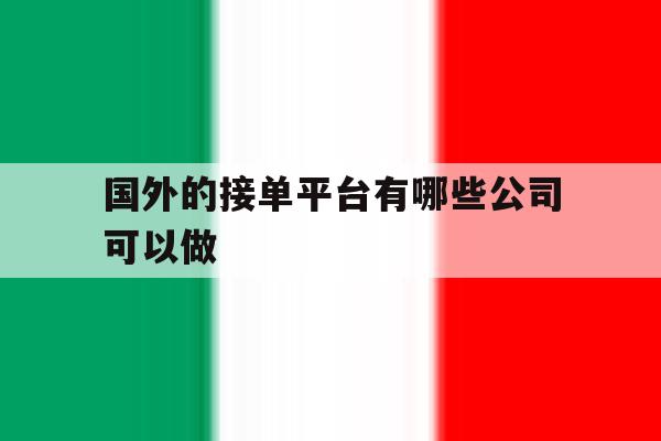 国外的接单平台有哪些公司可以做 国外的接单平台有哪些公司可以做