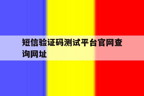 短信验证码测试平台官网查询网址 短信验证码测试平台官网查询网址