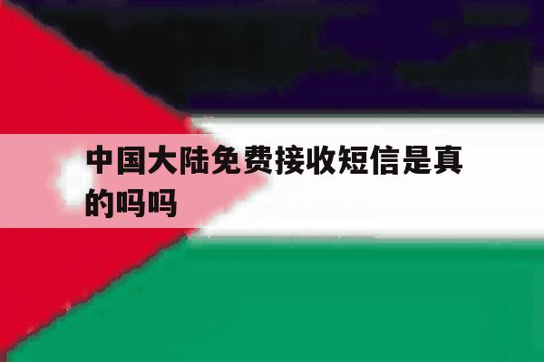 中国大陆免费接收短信是真的吗吗 中国大陆免费接收短信是真的吗吗