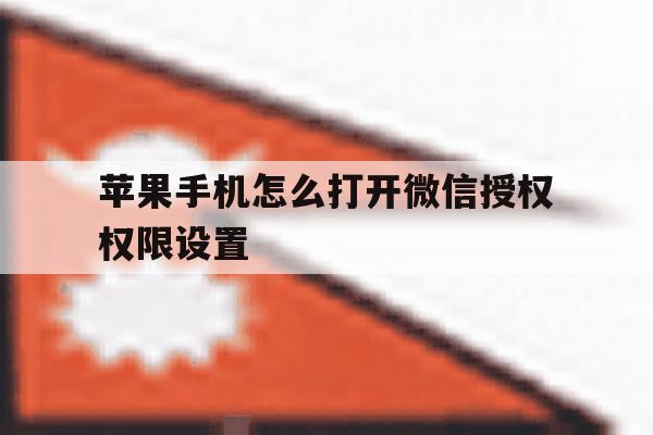 苹果手机怎么打开微信授权权限设置 苹果手机怎么打开微信授权权限设置