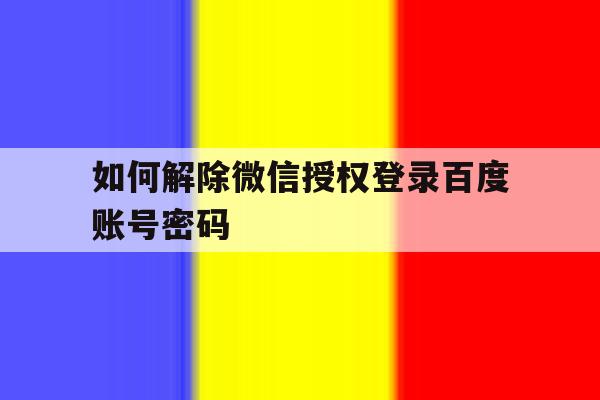 如何解除微信授权登录百度账号密码 如何解除微信授权登录百度账号密码