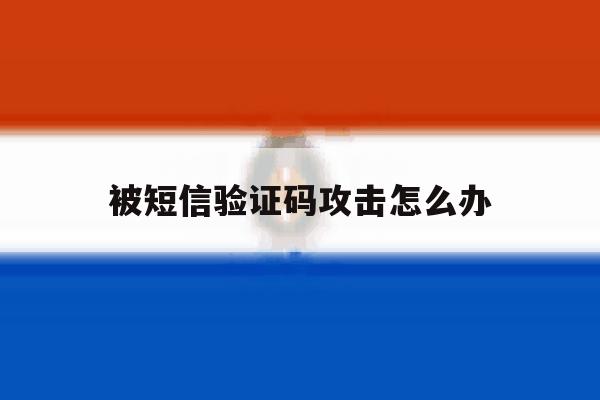 被短信验证码攻击怎么办 被短信验证码攻击怎么办