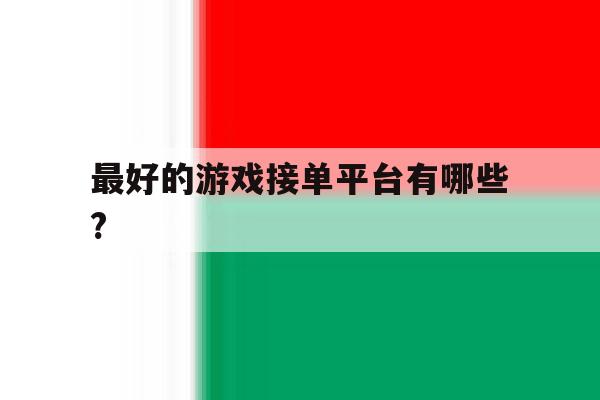 最好的游戏接单平台有哪些? 最好的游戏接单平台有哪些?