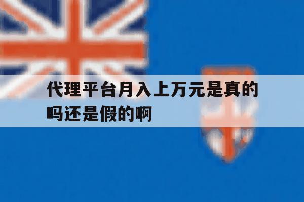 包含代理平台月入上万元是真的吗还是假的啊的词条 包含代理平台月入上万元是真的吗还是假的啊的词条
