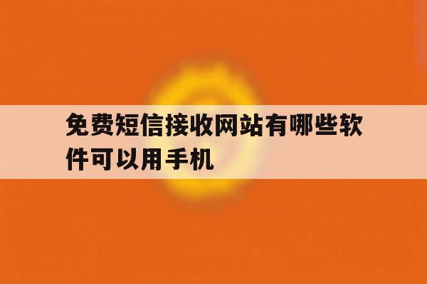 免费短信接收网站有哪些软件可以用手机 免费短信接收网站有哪些软件可以用手机