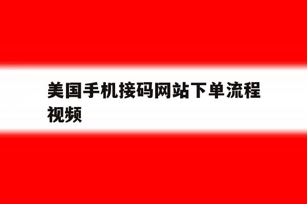 美国手机接码网站下单流程视频 美国手机接码网站下单流程视频