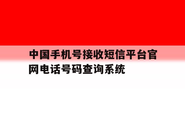 包含中国手机号接收短信平台官网电话号码查询系统的词条 包含中国手机号接收短信平台官网电话号码查询系统的词条