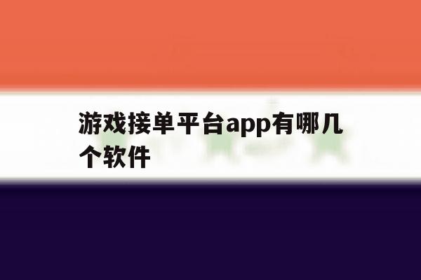 游戏接单平台app有哪几个软件 游戏接单平台app有哪几个软件